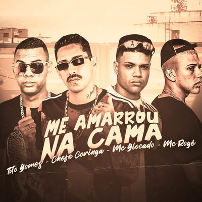 Me Amarrou na Cama (feat. MC Rogê) By Chefe Coringa, Tito Gomes, MC Glocado, MC Rogê's cover