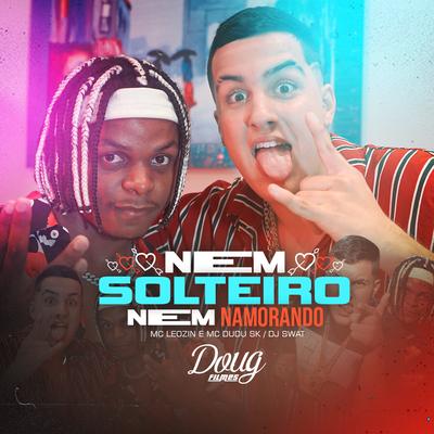 Nem Solteiro, Nem Namorando By DJ Swat, Mc Leozin, Mc Dudu Sk's cover