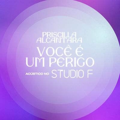 Você é Um Perigo (Acústico no Studio F) By PRISCILLA's cover
