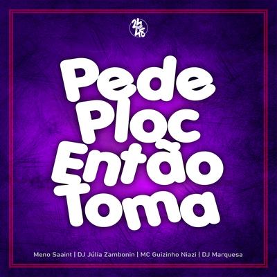 Pede Ploc Então Toma By Meno Saaint, DJ Júlia Zambonin, Mc guizinho niazi, DJ MARQUESA's cover