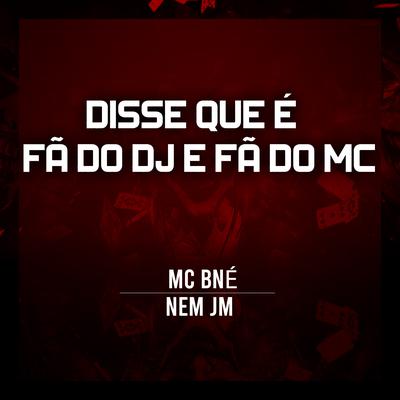 Disse Que É Fã do Dj e Fã do Mc By MC BNÉ, Nem Jm's cover