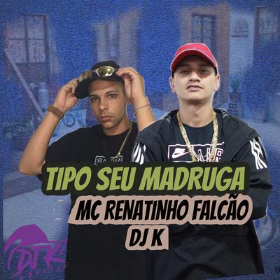 Tipo Seu Madruga By MC Renatinho Falcão, Dj k's cover