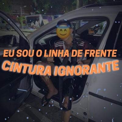 EU SOU O LINHA DE FRENTE, CINTURA IGNORANTE By LG SHEIK's cover