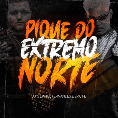 Pique do Extremo Norte By Dj Daniel Fernandes, Dj Eric Fb's cover