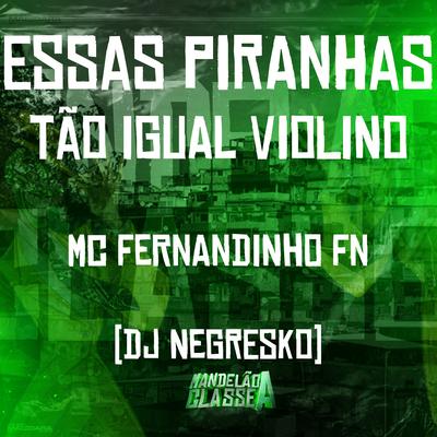 Essas Piranhas Tão Igual Violino By DJ NEGRESKO, MC FERNANDINHO FN's cover