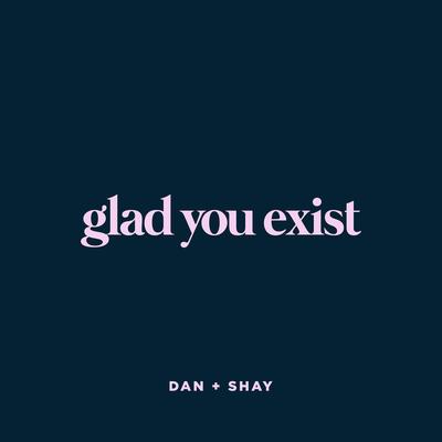 Glad You Exist By Dan + Shay's cover