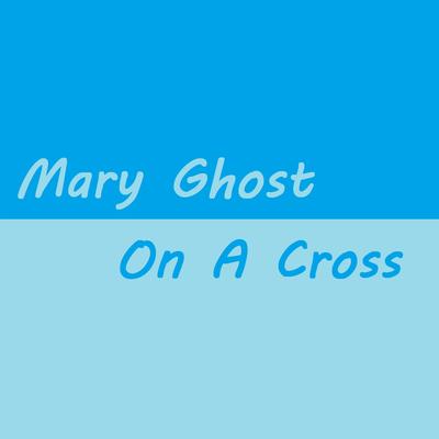 Mary Ghost On A Cross's cover