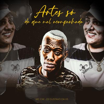 Antes Só do Que Mal Acompanhado By Mc Gw, DJ Gustavo da VS's cover