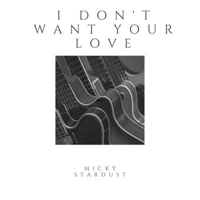 I Don't Want Your Love By Micky Stardust's cover