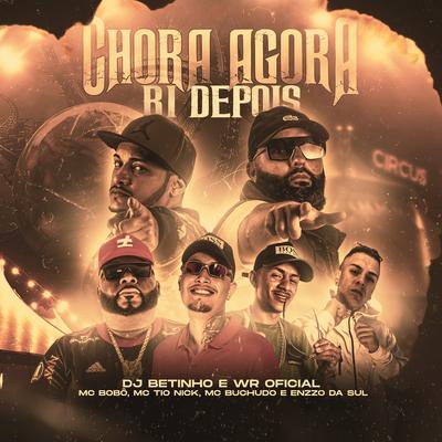 Chora Agora Ri Depois By DJ BETINHO, WR OFICIAL, Mc Bobô, MC TIO NICK, mc buchudo, Enzzo da Sul's cover