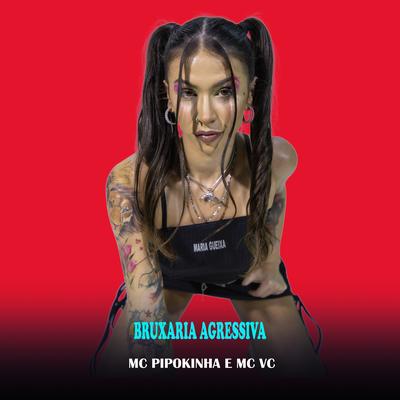 Bruxaria Agressiva By MC VC, MC Pipokinha's cover