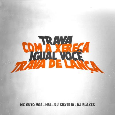 Trava Com a Xereca Igual Você Trava de Lança By MC Guto VGS, HBL, DJ Silvério, DJ Blakes's cover