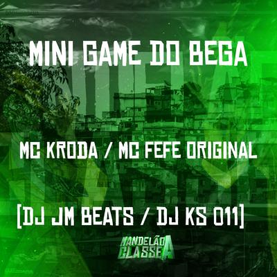 Mini Game do Bega By MC KRODA, MC Fefe Original, DJ KS 011, Dj Jm Beat's cover