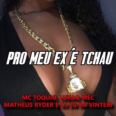 Pro Meu Ex é Tchau By Matheus Ryder, Lukão Mec, DJ 2G da Vintém, MC Tóquio's cover