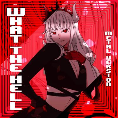 What the Hell (Metal Version) By Chichi, OR3O, Adriana Figueroa, Annapantsu, Rachie, Cami-Cat, Kathy-Chan, EileMonty, xUnreachablee, Lollia, Sleeping Forest's cover
