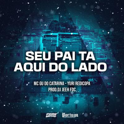 Seu Pai Ta Aqui do Lado By Mc Gu do Catarina, Yuri Redicopa, DJ Jeeh FDC's cover