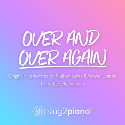 Over And Over Again (Originally Performed by Nathan Sykes & Ariana Grande) (Piano Karaoke Version) By Sing2Piano's cover