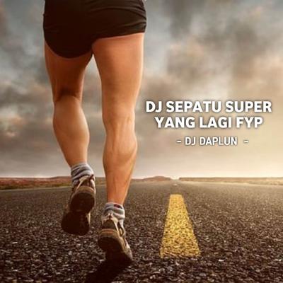 DJ Sepatu Super Yang Lagi FYP By DJ DAPLUN's cover