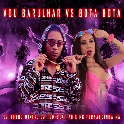 Vou Barulhar Vs Bota Bota By Dj Bruno Mixer, MC FERNANDINHA MA, DJ TOM BEAT V8's cover