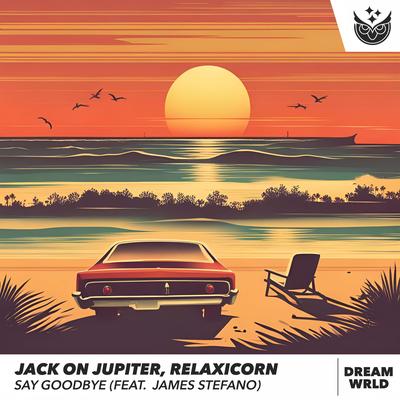 Say Goodbye By Jack on Jupiter, Relaxicorn, DREAM WRLD, James Stefano's cover