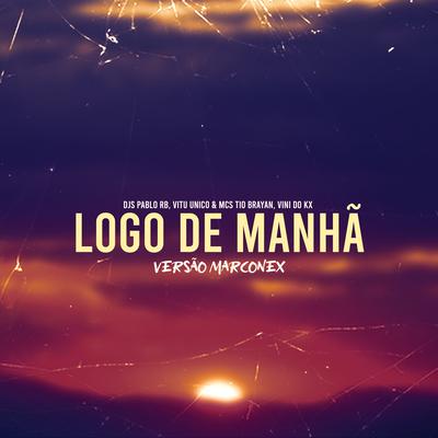 Logo de Manhã (Versão Marconex) By DJ Pablo RB, Vitu Único, MC Vini do KX, MC Tio Brayan's cover