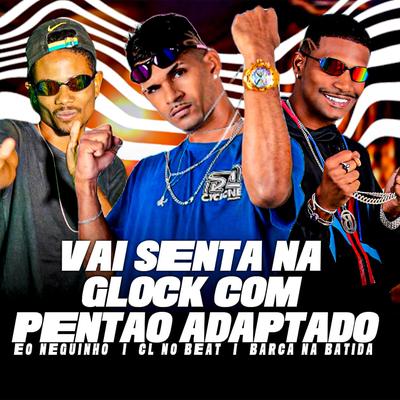 Vai Senta na Glock Com Pentão Adaptado By Barca Na Batida, cl no beat, eo neguinho's cover