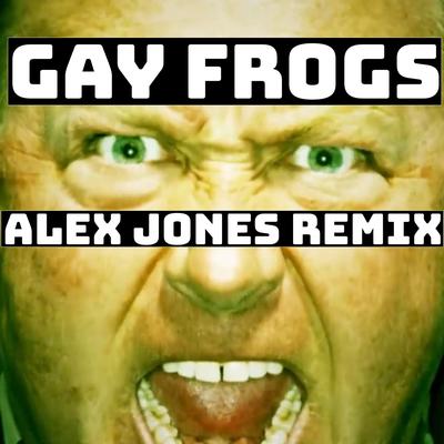 Gay Frogs (Alex Jones Remix)'s cover