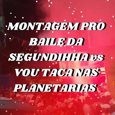 MONTAGEM VOU TACA NAS PLANETÁRIAS vs BAILE DA SEGUNDINHA (feat. DJ LOIRO)'s cover