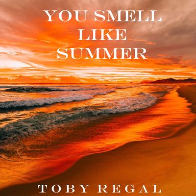 You Smell Like Summer By Toby Regal's cover