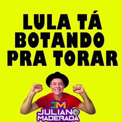 Lula Tá Botando pra Torar By Juliano Maderada's cover