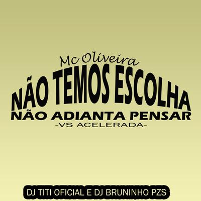 Não Temos Escolha, Não Adianta Pensar Vs Acelerada By DJ TITÍ OFICIAL, Dj Bruninho Pzs, Mc Oliveira's cover