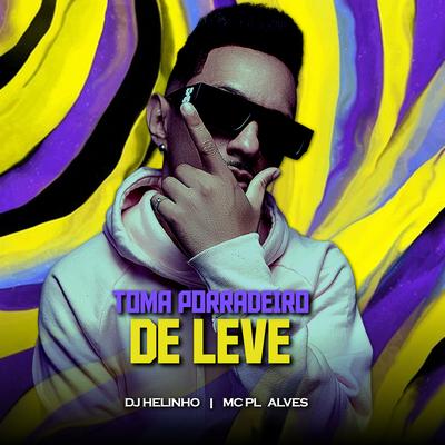 Toma Porradeiro de Leve By DJ Helinho, mc pl alves's cover