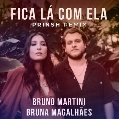 Fica Lá Com Ela (PRINSH Remix) By Bruna Magalhães, Bruno Martini, PRINSH's cover