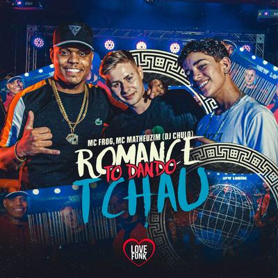 Romance Tô Dando Tchau By Mc Matheuzim, Mc Frog, Dj Chulo's cover