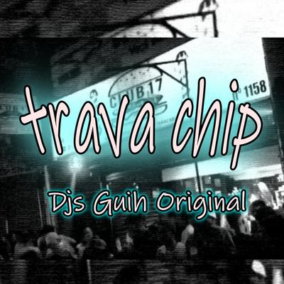 Trava Chip By Mc Nem Jm, Mc Gw, DJ Guih Original, Mc Fabinho OSK's cover