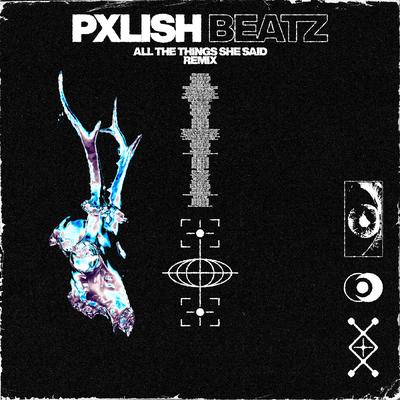 ALL THE THINGS SHE SAID (Pxlish Beatz Remix) By Pxlish Beatz's cover