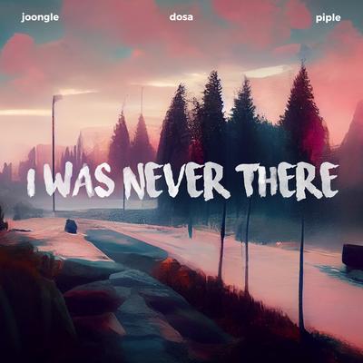 I Was Never There By Joongle, Dosa, Piple's cover