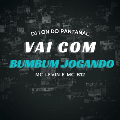 Vai Com Bumbum Jogando (feat. MC Levin & Mc B12) (feat. MC Levin & Mc B12) By DJ Lon do Pantanal, MC Levin, Mc B12's cover