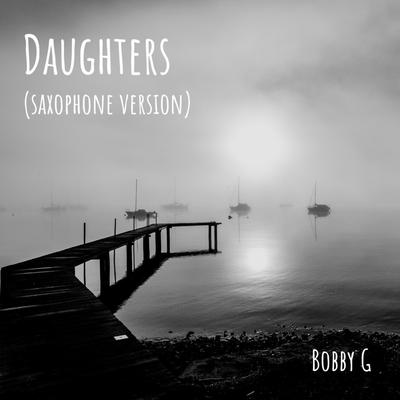 Daughters (Saxophone Version) By Bobby G's cover