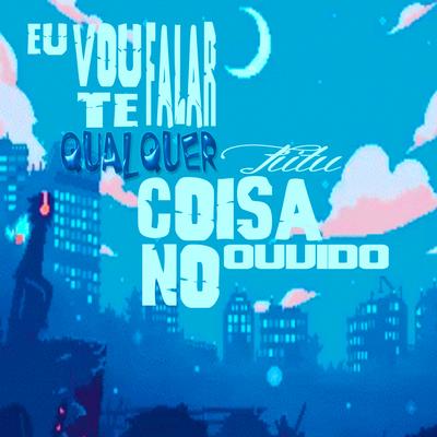 Vou Te Falar Qualquer Coisa no Ouvido By Fiitu's cover