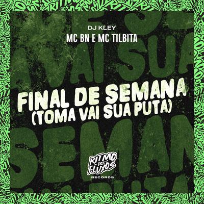 Final de Semana (Toma Vai Sua Puta) By MC BN, MC TILBITA, DJ Kley's cover