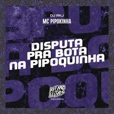 Disputa pra Bota na Pipoquinha By dj rkj, MC Pipokinha's cover