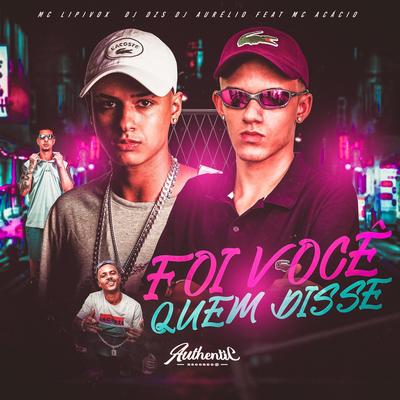 Foi Você Quem Disse By MC Lipivox, DJ Dzs, Dj Aurelio, Mc Acácio's cover