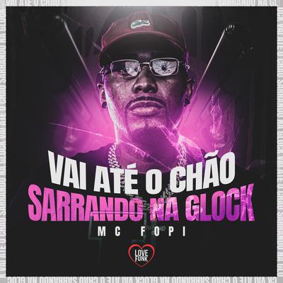 Vai Até o Chão Sarrando na Glock By Mc Fopi's cover