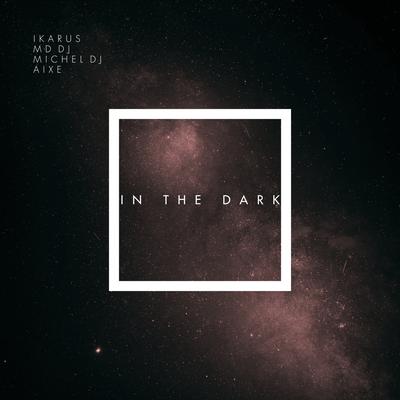 In The Dark (feat. aixe) By MD DJ, Ikarus, Michel Dj, Aixe's cover