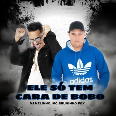 Ele Só Tem Cara de Bobo By MC BRUNINHO FOX, DJ Helinho's cover