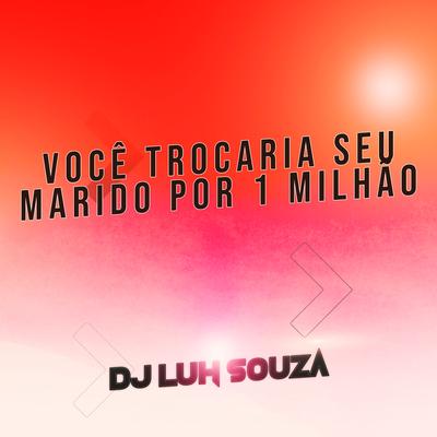 Você Trocaria Seu Marido por 1 Milhão By Dj Luh Souza's cover