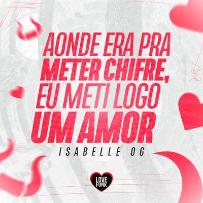 Aonde Era pra Meter Chifre, Eu Meti Logo um Amor By ISABELLE OG, Love Funk's cover