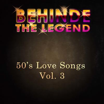 Behind The Legend - 50's Love Songs, Vol. 3's cover