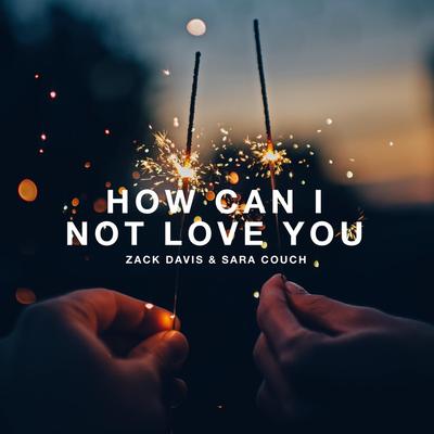 How Can I Not Love You By Zack Davis, Sara Couch's cover